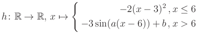 $\displaystyle h \colon \mathbb{R} \to\mathbb{R},\, x \mapsto \left\{ \begin{ali...
...}-2(x-3)^2\,,&\,x \leq 6\\ -3\sin (a(x-6))+b \,, &\,x > 6 \end{aligned} \right.$