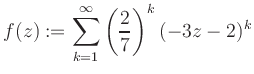 $\displaystyle f(z) := \sum\limits_{k=1}^{\infty} \left(\frac{2}{7}\right)^k (-3z-2)^k$