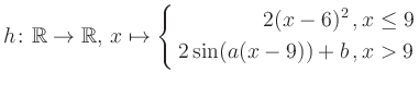 $\displaystyle h \colon \mathbb{R} \to\mathbb{R},\, x \mapsto \left\{ \begin{aligned}2(x-6)^2\,,&\,x \leq 9\\ 2\sin (a(x-9))+b \,, &\,x > 9 \end{aligned} \right.$