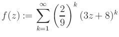 $\displaystyle f(z) := \sum\limits_{k=1}^{\infty} \left(\frac{2}{9}\right)^k (3z+8)^k$