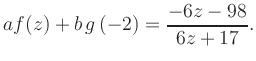 $\displaystyle a f(z) + b\,g\left(-2\right) = \frac{ -6z -98}{ 6z +17}.$