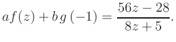 $\displaystyle a f(z) + b\,g\left(-1\right) = \frac{ 56z -28}{ 8z +5}.$
