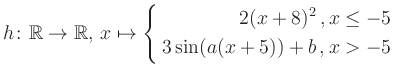 $\displaystyle h \colon \mathbb{R} \to\mathbb{R},\, x \mapsto \left\{ \begin{ali...
...}2(x+8)^2\,,&\,x \leq -5\\ 3\sin (a(x+5))+b \,, &\,x > -5 \end{aligned} \right.$