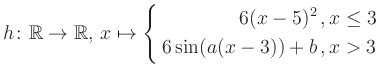 $\displaystyle h \colon \mathbb{R} \to\mathbb{R},\, x \mapsto \left\{ \begin{aligned}6(x-5)^2\,,&\,x \leq 3\\ 6\sin (a(x-3))+b \,, &\,x > 3 \end{aligned} \right.$