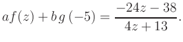 $\displaystyle a f(z) + b\,g\left(-5\right) = \frac{ -24z -38}{ 4z +13}.$