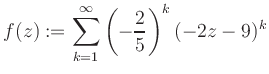 $\displaystyle f(z) := \sum\limits_{k=1}^{\infty} \left(-\frac{2}{5}\right)^k (-2z-9)^k$