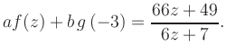 $\displaystyle a f(z) + b\,g\left(-3\right) = \frac{ 66z +49}{ 6z +7}.$