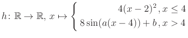 $\displaystyle h \colon \mathbb{R} \to\mathbb{R},\, x \mapsto \left\{ \begin{aligned}4(x-2)^2\,,&\,x \leq 4\\ 8\sin (a(x-4))+b \,, &\,x > 4 \end{aligned} \right.$
