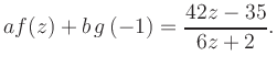 $\displaystyle a f(z) + b\,g\left(-1\right) = \frac{ 42z -35}{ 6z +2}.$