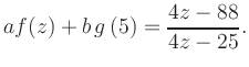 $\displaystyle a f(z) + b\,g\left(5\right) = \frac{ 4z -88}{ 4z -25}.$