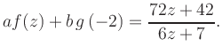 $\displaystyle a f(z) + b\,g\left(-2\right) = \frac{ 72z +42}{ 6z +7}.$