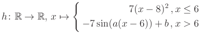 $\displaystyle h \colon \mathbb{R} \to\mathbb{R},\, x \mapsto \left\{ \begin{aligned}7(x-8)^2\,,&\,x \leq 6\\ -7\sin (a(x-6))+b \,, &\,x > 6 \end{aligned} \right.$