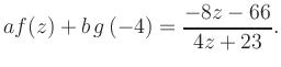 $\displaystyle a f(z) + b\,g\left(-4\right) = \frac{ -8z -66}{ 4z +23}.$