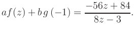 $\displaystyle a f(z) + b\,g\left(-1\right) = \frac{ -56z +84}{ 8z -3}.$