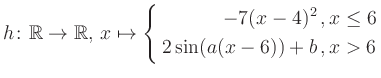 $\displaystyle h \colon \mathbb{R} \to\mathbb{R},\, x \mapsto \left\{ \begin{aligned}-7(x-4)^2\,,&\,x \leq 6\\ 2\sin (a(x-6))+b \,, &\,x > 6 \end{aligned} \right.$