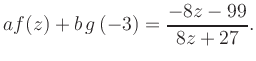 $\displaystyle a f(z) + b\,g\left(-3\right) = \frac{ -8z -99}{ 8z +27}.$