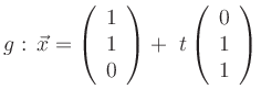 $\displaystyle g:\, \vec{x}=\left(\begin{array}{c} 1\\ 1\\
0\end{array}\right)+\ t \left(\begin{array}{c} 0\\ 1\\
1\end{array}\right) $
