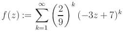 $\displaystyle f(z) := \sum\limits_{k=1}^{\infty} \left(\frac{2}{9}\right)^k (-3z+7)^k$