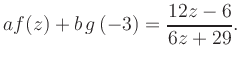 $\displaystyle a f(z) + b\,g\left(-3\right) = \frac{ 12z -6}{ 6z +29}.$