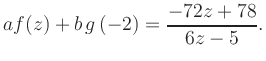 $\displaystyle a f(z) + b\,g\left(-2\right) = \frac{ -72z +78}{ 6z -5}.$