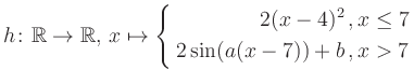 $\displaystyle h \colon \mathbb{R} \to\mathbb{R},\, x \mapsto \left\{ \begin{aligned}2(x-4)^2\,,&\,x \leq 7\\ 2\sin (a(x-7))+b \,, &\,x > 7 \end{aligned} \right.$