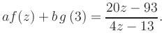 $\displaystyle a f(z) + b\,g\left(3\right) = \frac{ 20z -93}{ 4z -13}.$