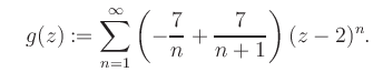 $\displaystyle \quad g(z) := \sum\limits_{n=1}^{\infty} \left(-\frac{7}{n}+\frac{7}{n+1}\right) (z-2)^n.$
