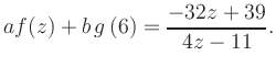 $\displaystyle a f(z) + b\,g\left(6\right) = \frac{ -32z +39}{ 4z -11}.$