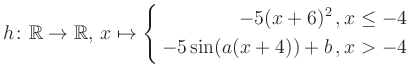 $\displaystyle h \colon \mathbb{R} \to\mathbb{R},\, x \mapsto \left\{ \begin{ali...
...5(x+6)^2\,,&\,x \leq -4\\ -5\sin (a(x+4))+b \,, &\,x > -4 \end{aligned} \right.$