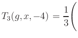 $ T_3(g,x,-4) = {\displaystyle\frac{1}{3}}\Biggl($