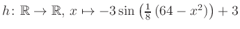 $ h \colon \mathbb{R} \to \mathbb{R},\, x \mapsto -3\sin\left(\frac{1}{8}\left(64-x^2\right)\right)+3$