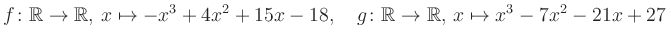 $\displaystyle f\colon\mathbb{R}\to\mathbb{R},\, x\mapsto -x^3 +4x^2 +15x -18, \quad g\colon\mathbb{R}\to\mathbb{R},\, x\mapsto x^3 -7x^2 -21x +27\,$