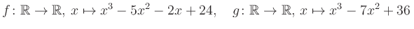 $\displaystyle f\colon\mathbb{R}\to\mathbb{R},\, x\mapsto x^3 -5x^2 -2x +24, \quad g\colon\mathbb{R}\to\mathbb{R},\, x\mapsto x^3 -7x^2 +36\,$