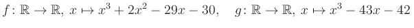 $\displaystyle f\colon\mathbb{R}\to\mathbb{R},\, x\mapsto x^3 +2x^2 -29x -30, \quad g\colon\mathbb{R}\to\mathbb{R},\, x\mapsto x^3 -43x -42\,$