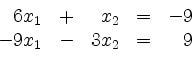 \begin{displaymath}
\begin{array}{r@{}r@{}lrr@{}lcr@{}r}
& 6 & x_1 & + & & x_2 & = & - & 9\\
- & 9 & x_1 & - & 3 & x_2 & = & & 9\\
\end{array}\end{displaymath}