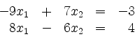 \begin{displaymath}
\begin{array}{r@{}r@{}lrr@{}lcr@{}r}
- & 9 & x_1 & + & 7 & ...
... = & - & 3\\
& 8 & x_1 & - & 6 & x_2 & = & & 4\\
\end{array}\end{displaymath}