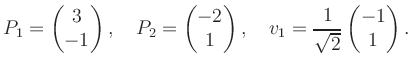 $\displaystyle P_1 = \begin{pmatrix}3\\ -1 \end{pmatrix}, \quad P_2 = \begin{pma...
...end{pmatrix}, \quad v_1 = \frac{1}{\sqrt{2}}\begin{pmatrix}-1\\ 1\end{pmatrix}.$