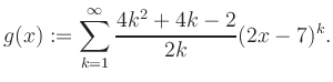 $\displaystyle g(x) := \sum_{k=1}^\infty \frac{ 4k^2 +4k -2}{2k}(2x-7)^k.$