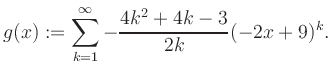 $\displaystyle g(x) := \sum_{k=1}^\infty -\frac{ 4k^2 +4k -3}{2k}(-2x+9)^k.$