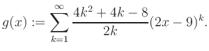 $\displaystyle g(x) := \sum_{k=1}^\infty \frac{ 4k^2 +4k -8}{2k}(2x-9)^k.$