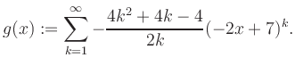 $\displaystyle g(x) := \sum_{k=1}^\infty -\frac{ 4k^2 +4k -4}{2k}(-2x+7)^k.$