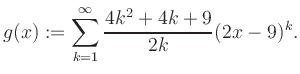$\displaystyle g(x) := \sum_{k=1}^\infty \frac{ 4k^2 +4k +9}{2k}(2x-9)^k.$