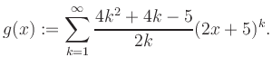 $\displaystyle g(x) := \sum_{k=1}^\infty \frac{ 4k^2 +4k -5}{2k}(2x+5)^k.$