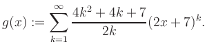 $\displaystyle g(x) := \sum_{k=1}^\infty \frac{ 4k^2 +4k +7}{2k}(2x+7)^k.$