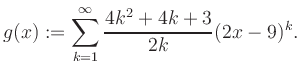 $\displaystyle g(x) := \sum_{k=1}^\infty \frac{ 4k^2 +4k +3}{2k}(2x-9)^k.$