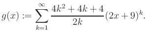 $\displaystyle g(x) := \sum_{k=1}^\infty \frac{ 4k^2 +4k +4}{2k}(2x+9)^k.$