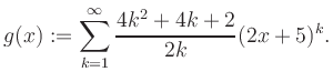 $\displaystyle g(x) := \sum_{k=1}^\infty \frac{ 4k^2 +4k +2}{2k}(2x+5)^k.$