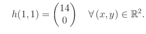 $\displaystyle \quad h(1,1) = \begin{pmatrix}14\\ 0 \end{pmatrix} \quad\forall\, (x,y) \in \mathbb{R}^2.$