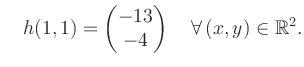 $\displaystyle \quad h(1,1) = \begin{pmatrix}-13\\ -4 \end{pmatrix} \quad\forall\, (x,y) \in \mathbb{R}^2.$