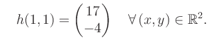 $\displaystyle \quad h(1,1) = \begin{pmatrix}17\\ -4 \end{pmatrix} \quad\forall\, (x,y) \in \mathbb{R}^2.$